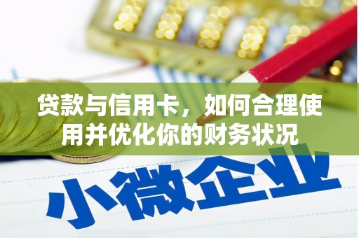 西咸贷款与信用卡，如何合理使用并优化你的财务状况