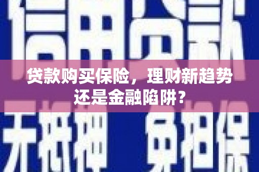 北市贷款购买保险，理财新趋势还是金融陷阱？