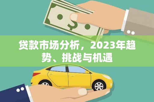 沁源贷款市场分析，2023年趋势、挑战与机遇