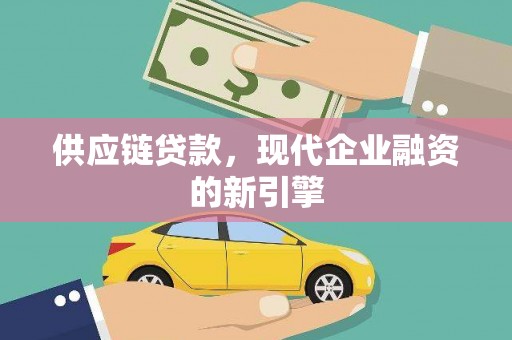 祁县供应链贷款，现代企业融资的新引擎