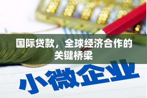 峰峰矿区国际贷款，全球经济合作的关键桥梁