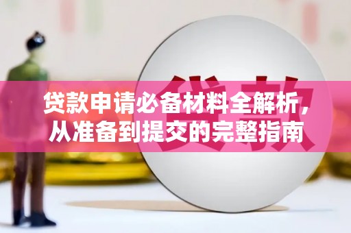 崁顶贷款申请必备材料全解析，从准备到提交的完整指南