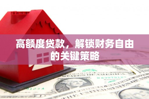 略阳高额度贷款，解锁财务自由的关键策略