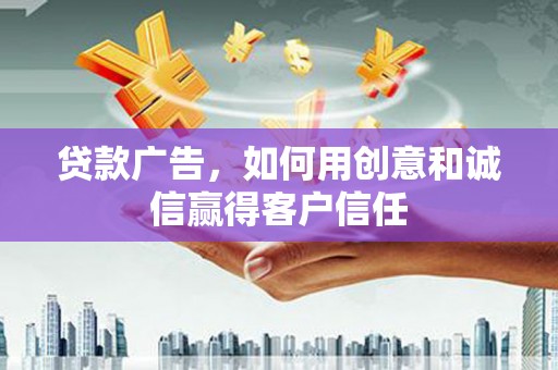 南丹贷款广告，如何用创意和诚信赢得客户信任