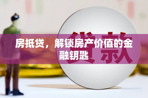 猇亭房抵贷，解锁房产价值的金融钥匙