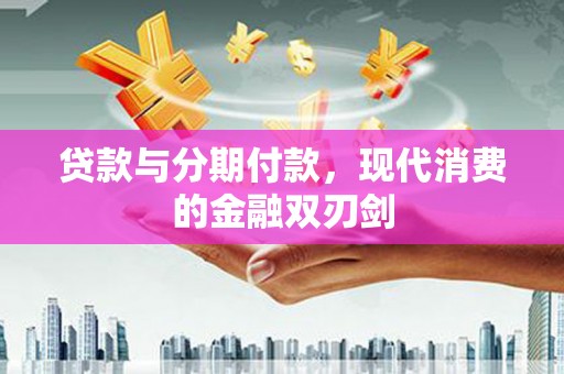 普陀贷款与分期付款，现代消费的金融双刃剑