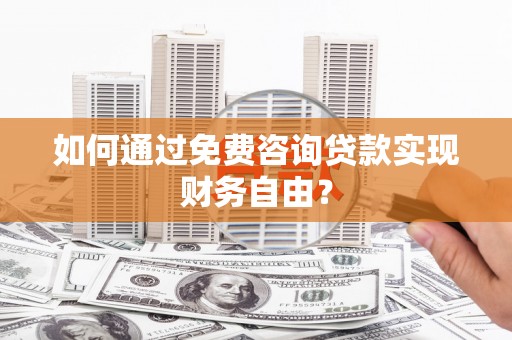麻山如何通过免费咨询贷款实现财务自由？