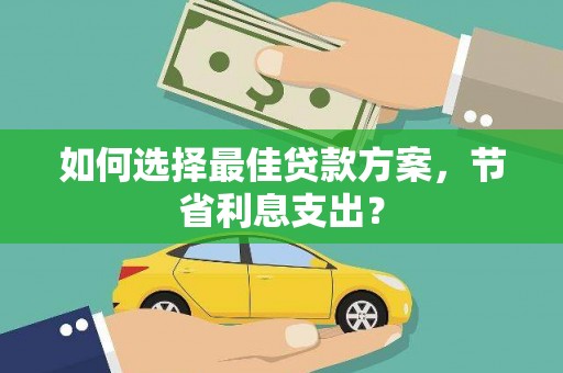 嘉模堂区如何选择最佳贷款方案，节省利息支出？