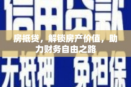 张湾房抵贷，解锁房产价值，助力财务自由之路