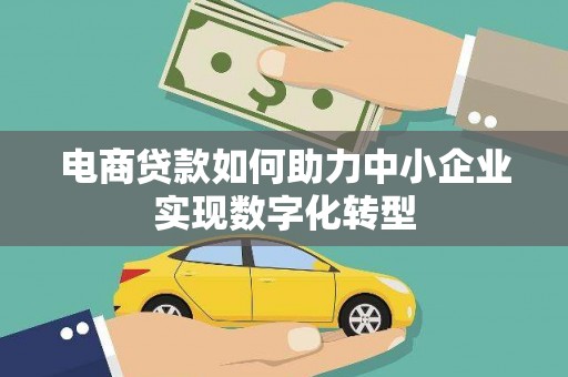 临漳电商贷款如何助力中小企业实现数字化转型