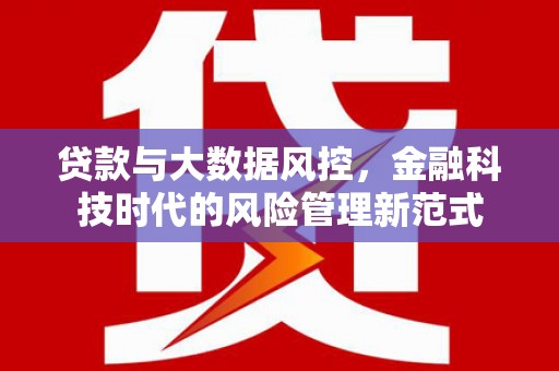 蒸湘贷款与大数据风控，金融科技时代的风险管理新范式