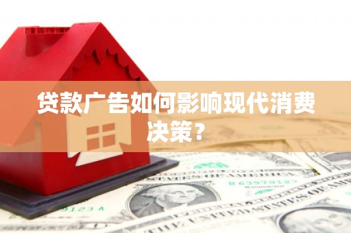 雾峰贷款广告如何影响现代消费决策？
