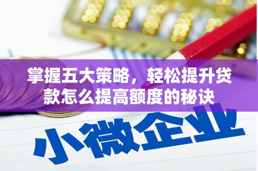 资兴掌握五大策略，轻松提升贷款怎么提高额度的秘诀