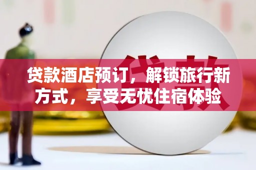 上林贷款酒店预订，解锁旅行新方式，享受无忧住宿体验
