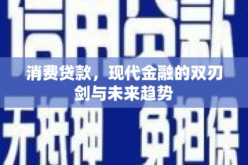 闽侯消费贷款，现代金融的双刃剑与未来趋势