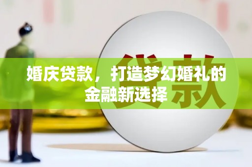 黟县婚庆贷款，打造梦幻婚礼的金融新选择