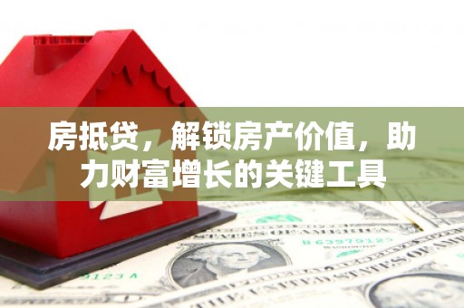 开阳房抵贷，解锁房产价值，助力财富增长的关键工具
