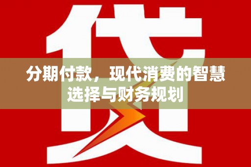 乌丘分期付款，现代消费的智慧选择与财务规划