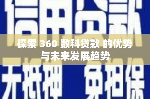 夏邑探索 360 数科贷款 的优势与未来发展趋势