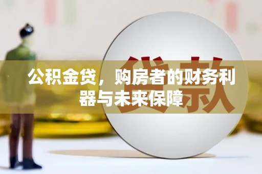 弥陀公积金贷，购房者的财务利器与未来保障