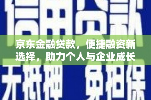 太谷京东金融贷款，便捷融资新选择，助力个人与企业成长