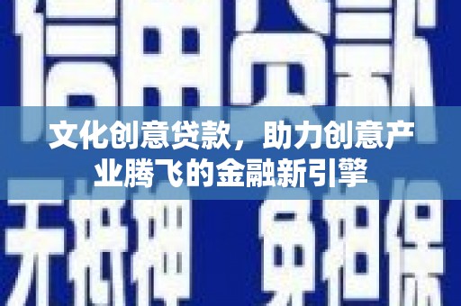 璧山文化创意贷款，助力创意产业腾飞的金融新引擎