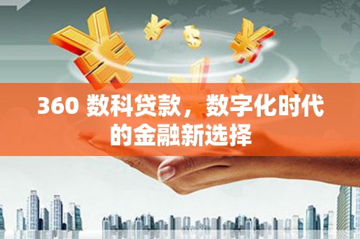 西华360 数科贷款，数字化时代的金融新选择