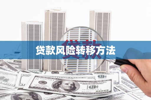 桐庐贷款风险转移方法 桐庐贷款风险转移方法