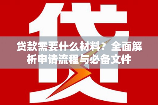 萍乡贷款需要什么材料？全面解析申请流程与必备文件