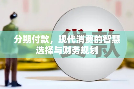 顺河分期付款，现代消费的智慧选择与财务规划