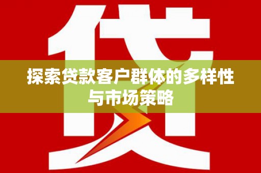 皇姑探索贷款客户群体的多样性与市场策略
