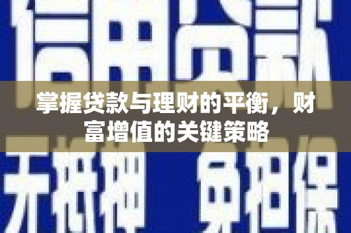 平潭掌握贷款与理财的平衡，财富增值的关键策略