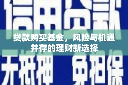 曲沃贷款购买基金，风险与机遇并存的理财新选择