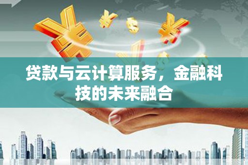 海南贷款与云计算服务，金融科技的未来融合