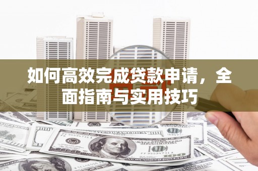 陆川如何高效完成贷款申请，全面指南与实用技巧