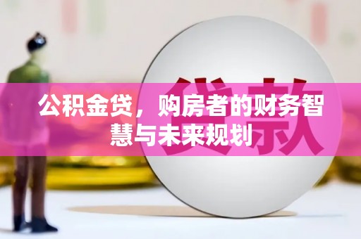 曲麻莱公积金贷，购房者的财务智慧与未来规划