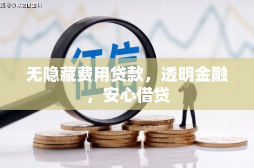 景泰无隐藏费用贷款，透明金融，安心借贷