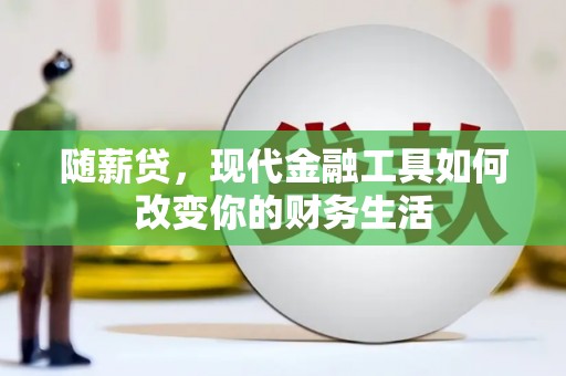 喜德随薪贷，现代金融工具如何改变你的财务生活