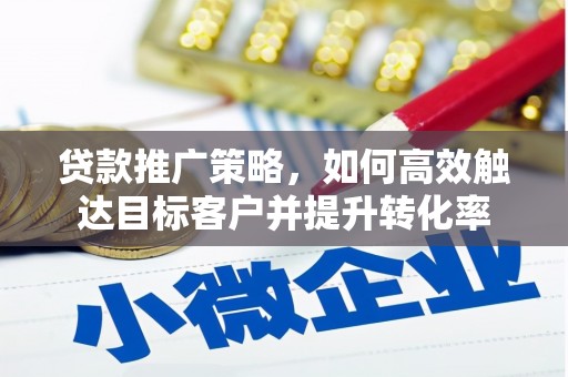 和美贷款推广策略，如何高效触达目标客户并提升转化率