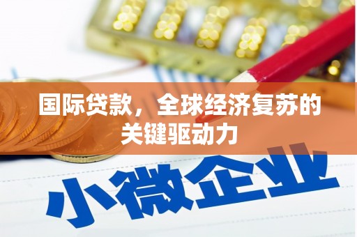 容县国际贷款，全球经济复苏的关键驱动力