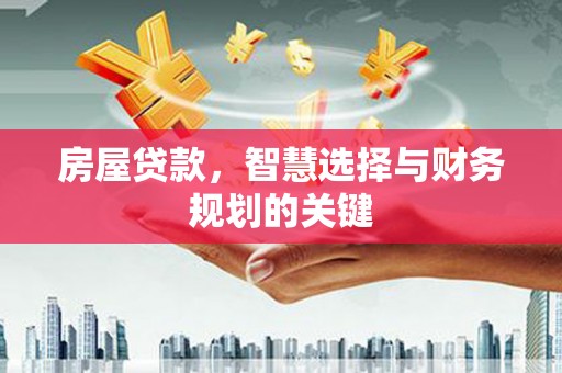桥东房屋贷款，智慧选择与财务规划的关键