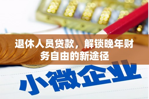 霍城退休人员贷款，解锁晚年财务自由的新途径
