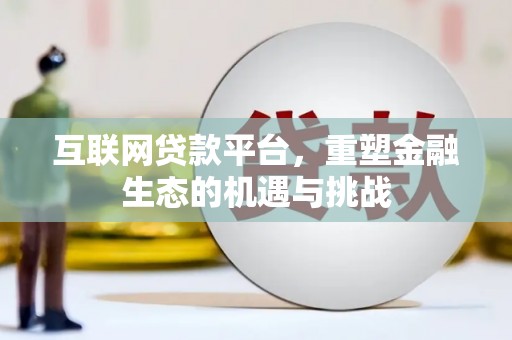 全州互联网贷款平台，重塑金融生态的机遇与挑战