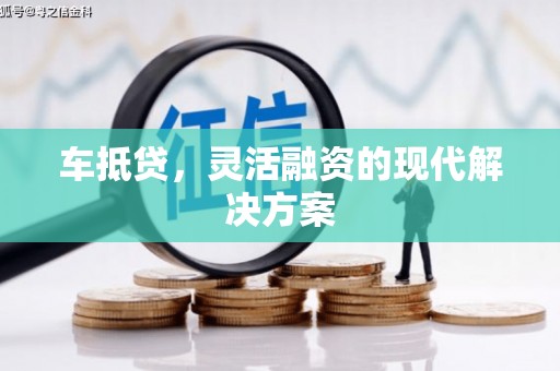 东营车抵贷，灵活融资的现代解决方案