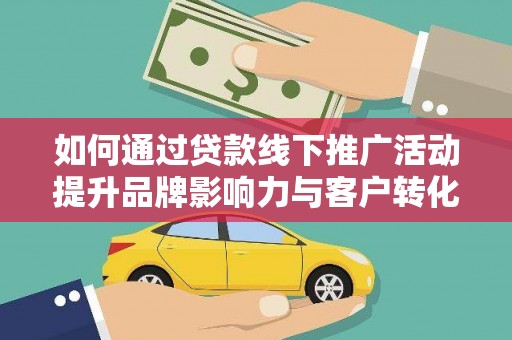 马边如何通过贷款线下推广活动提升品牌影响力与客户转化率