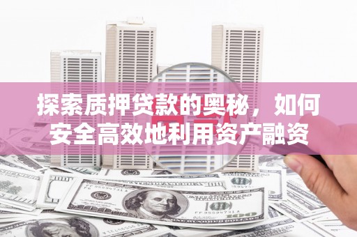 龙凤探索质押贷款的奥秘，如何安全高效地利用资产融资
