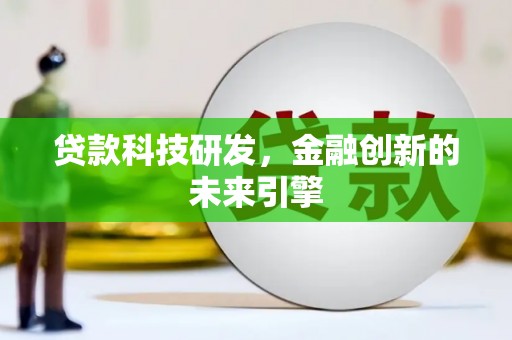 隆昌贷款科技研发，金融创新的未来引擎