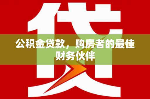 台湾公积金贷款，购房者的最佳财务伙伴