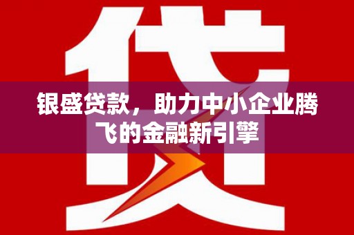永年银盛贷款，助力中小企业腾飞的金融新引擎
