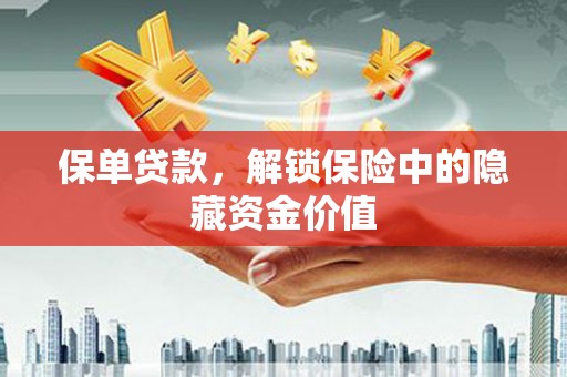 泸溪保单贷款，解锁保险中的隐藏资金价值
